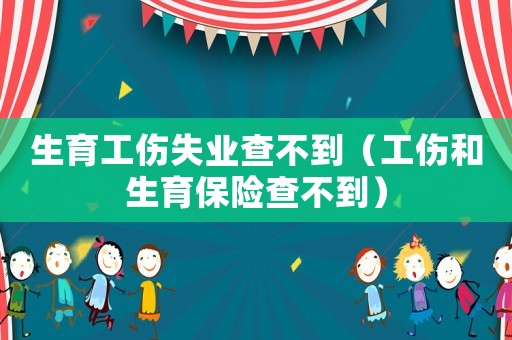 生育工傷失業查不到（工傷和生育保險查不到）