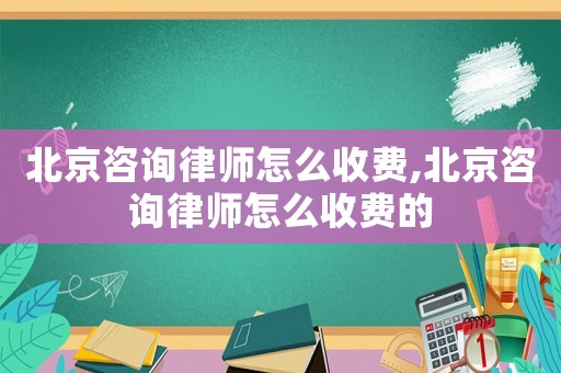 北京咨詢律師怎么收費(fèi),北京咨詢律師怎么收費(fèi)的