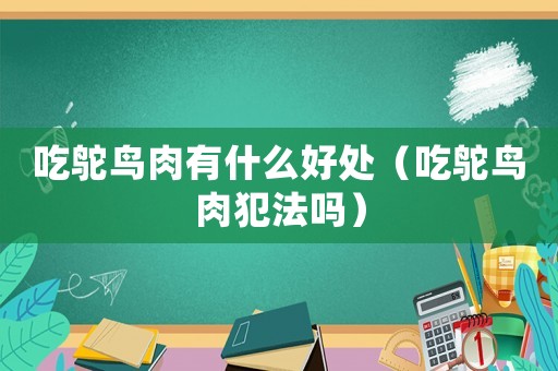 吃鴕鳥肉有什么好處（吃鴕鳥肉犯法嗎）