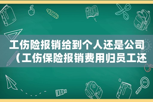 工傷險報銷給到個人還是公司（工傷保險報銷費用歸員工還是公司）