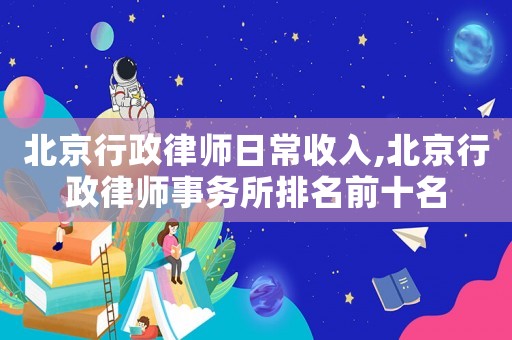 北京行政律師日常收入,北京行政律師事務(wù)所排名前十名