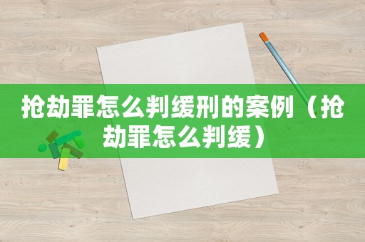 搶劫罪怎么判緩刑的案例（搶劫罪怎么判緩）