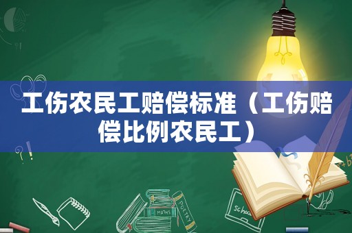 工傷農民工賠償標準（工傷賠償比例農民工）
