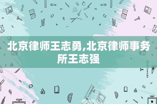 北京律師王志勇,北京律師事務(wù)所王志強(qiáng)