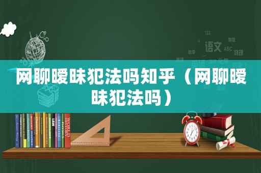 網(wǎng)聊曖昧犯法嗎知乎（網(wǎng)聊曖昧犯法嗎）