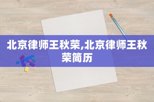 北京律師王秋榮,北京律師王秋榮簡歷
