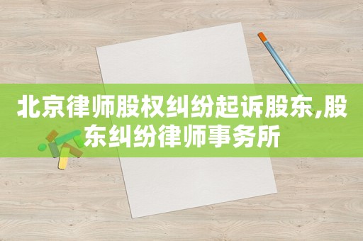 北京律師股權糾紛起訴股東,股東糾紛律師事務所