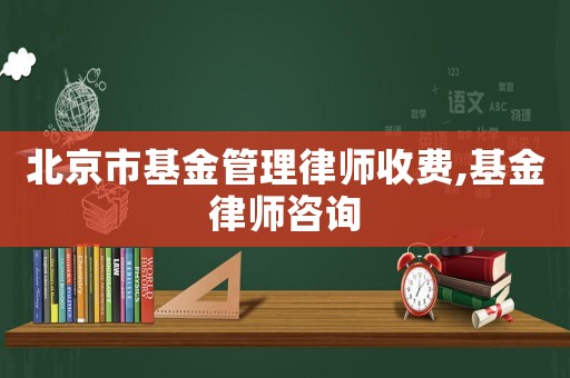 北京市基金管理律師收費,基金律師咨詢