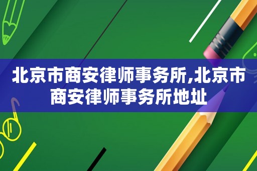 北京市商安律師事務所,北京市商安律師事務所地址