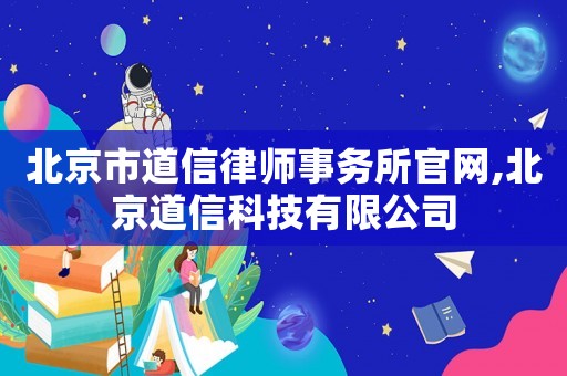 北京市道信律師事務所官網,北京道信科技有限公司