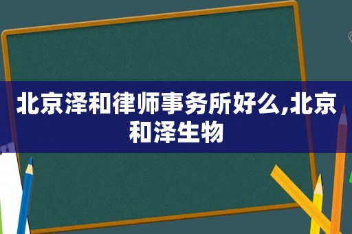 北京澤和律師事務所好么,北京和澤生物