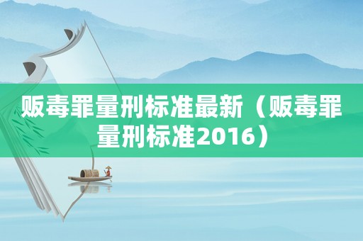 販毒罪量刑標準最新（販毒罪量刑標準2016）