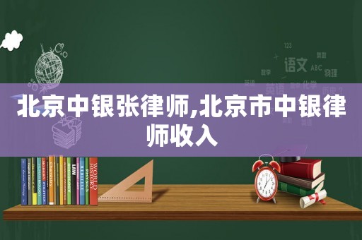 北京中銀張律師,北京市中銀律師收入
