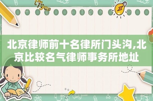 北京律師前十名律所門頭溝,北京比較名氣律師事務所地址