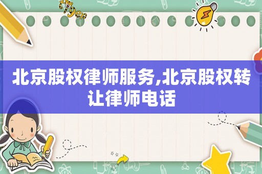 北京股權(quán)律師服務(wù),北京股權(quán)轉(zhuǎn)讓律師電話