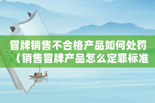 冒牌銷售不合格產(chǎn)品如何處罰（銷售冒牌產(chǎn)品怎么定罪標(biāo)準(zhǔn)）