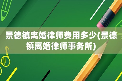 景德鎮離婚律師費用多少(景德鎮離婚律師事務所)