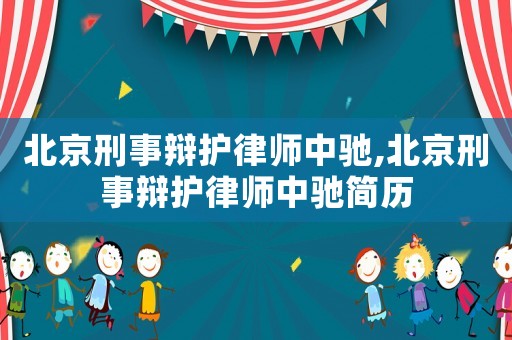 北京刑事辯護(hù)律師中馳,北京刑事辯護(hù)律師中馳簡歷