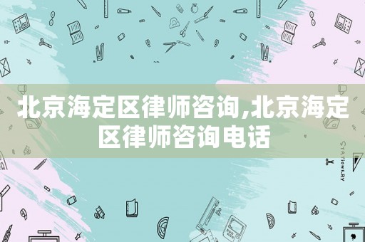北京海定區律師咨詢,北京海定區律師咨詢電話
