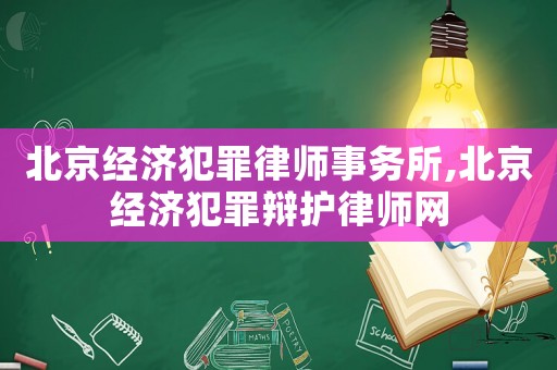 北京經濟犯罪律師事務所,北京經濟犯罪辯護律師網