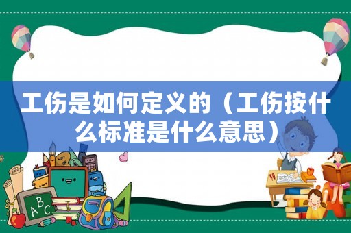 工傷是如何定義的（工傷按什么標準是什么意思）