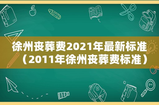 徐州喪葬費(fèi)2021年最新標(biāo)準(zhǔn)（2011年徐州喪葬費(fèi)標(biāo)準(zhǔn)）