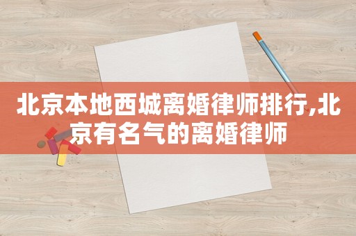 北京本地西城離婚律師排行,北京有名氣的離婚律師