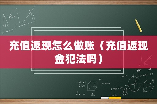 充值返現怎么做賬（充值返現金犯法嗎）