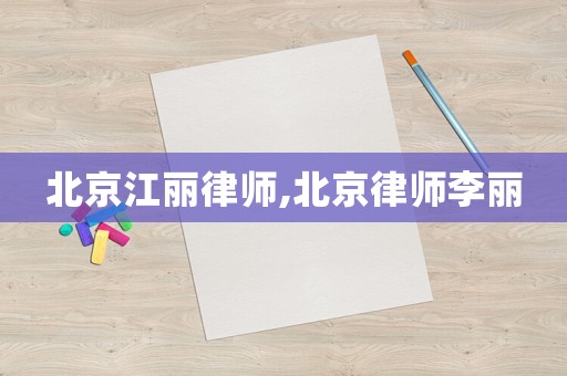 北京江麗律師,北京律師李麗
