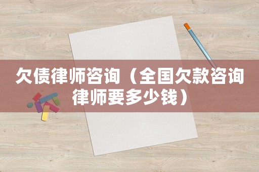 欠債律師咨詢（全國欠款咨詢律師要多少錢）