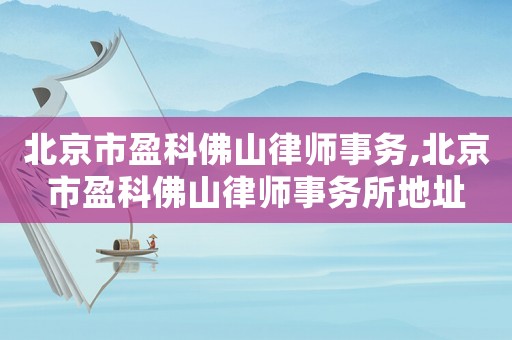 北京市盈科佛山律師事務,北京市盈科佛山律師事務所地址