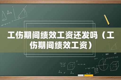 工傷期間績效工資還發嗎（工傷期間績效工資）