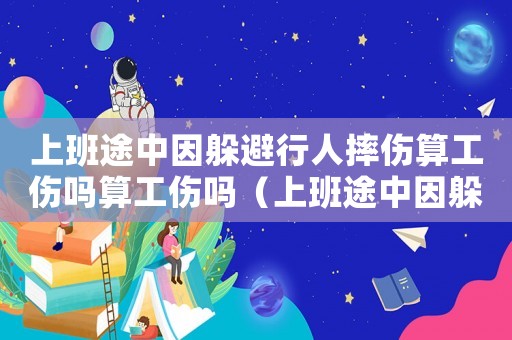 上班途中因躲避行人摔傷算工傷嗎算工傷嗎（上班途中因躲避行人摔傷算工傷嗎）
