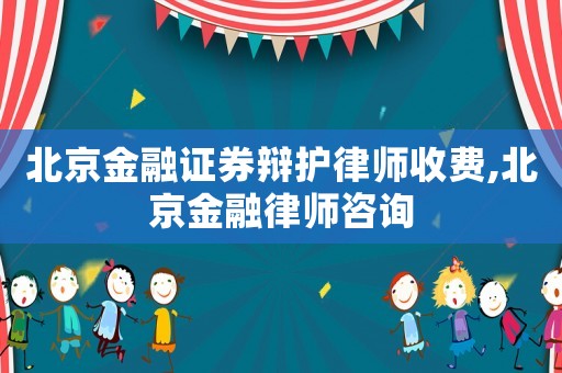 北京金融證券辯護律師收費,北京金融律師咨詢