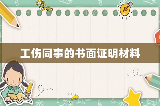 工傷同事的書面證明材料