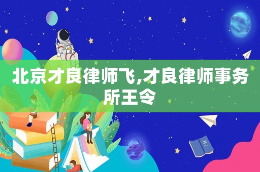 北京才良律師飛,才良律師事務所王令