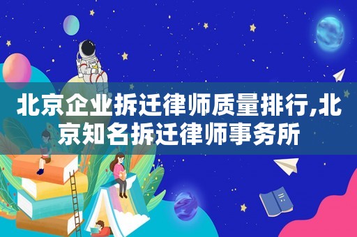 北京企業(yè)拆遷律師質(zhì)量排行,北京知名拆遷律師事務(wù)所