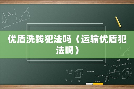 優盾洗錢犯法嗎（運輸優盾犯法嗎）