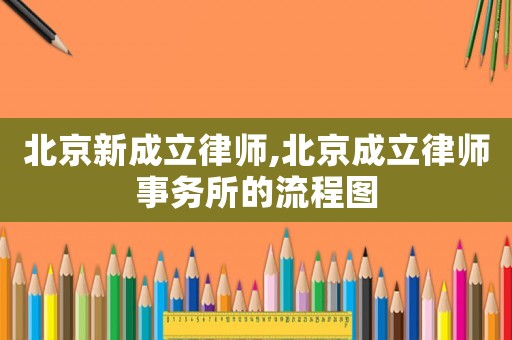 北京新成立律師,北京成立律師事務所的流程圖