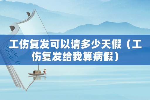 工傷復(fù)發(fā)可以請(qǐng)多少天假（工傷復(fù)發(fā)給我算病假）