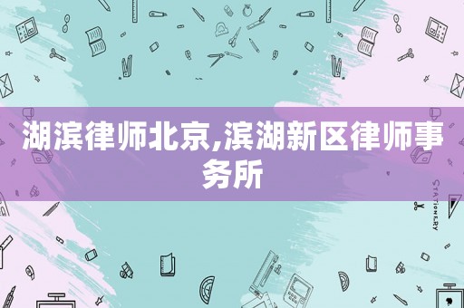 湖濱律師北京,濱湖新區律師事務所