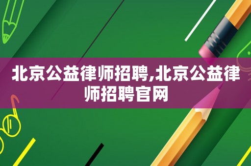 北京公益律師招聘,北京公益律師招聘官網