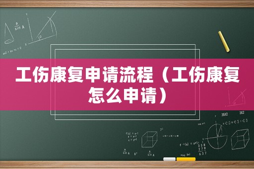 工傷康復申請流程（工傷康復怎么申請）
