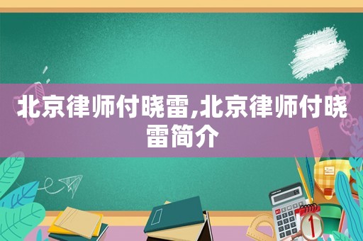 北京律師付曉雷,北京律師付曉雷簡介