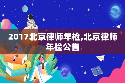 2017北京律師年檢,北京律師年檢公告