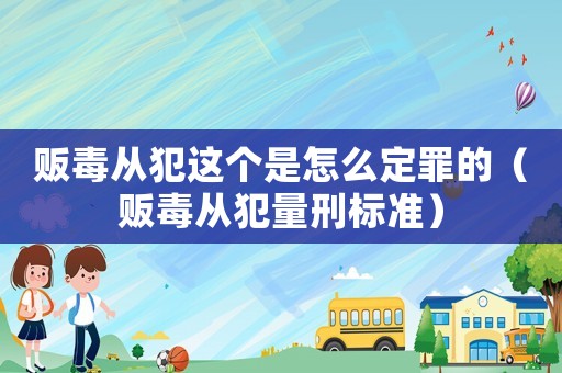 販毒從犯這個是怎么定罪的（販毒從犯量刑標準）