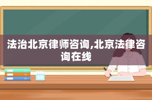 法治北京律師咨詢,北京法律咨詢在線