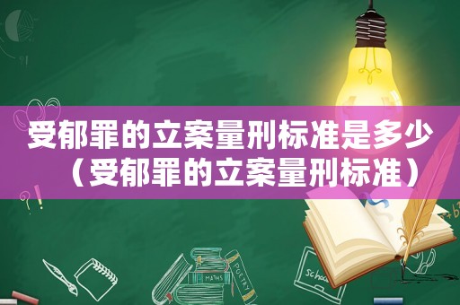 受郁罪的立案量刑標準是多少（受郁罪的立案量刑標準）