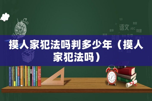 摸人家犯法嗎判多少年（摸人家犯法嗎）