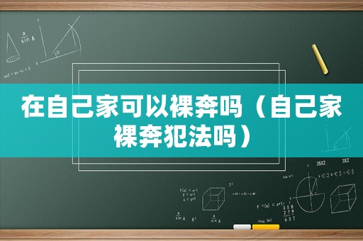 在自己家可以裸奔嗎（自己家裸奔犯法嗎）